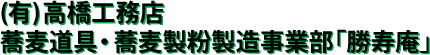 (有)高橋工務店 蕎麦道具・蕎麦製粉製造事業部「勝寿庵」
