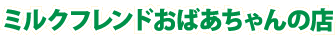 ミルクフレンドおばあちゃんの店