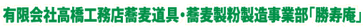 有限会社高橋工務店蕎麦道具・蕎麦製粉製造事業部「勝寿庵」
