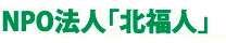ＮＰＯ法人「北福人」