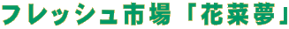 フレッシュ市場「花菜夢」 